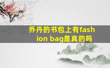 乔丹的书包上有fashion bag是真的吗